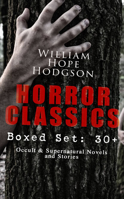 William Hope Hodgson — HORROR CLASSICS - Boxed Set: 30+ Occult & Supernatural Novels and Stories