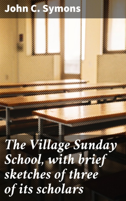 

The Village Sunday School, with brief sketches of three of its scholars