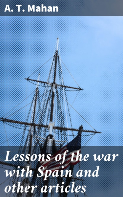 A. T. Mahan - Lessons of the war with Spain and other articles