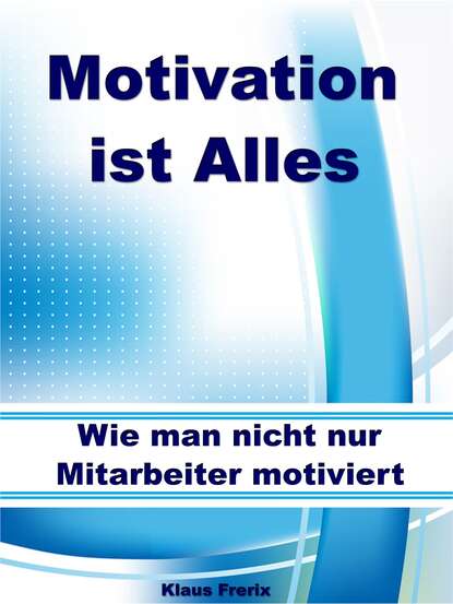 Motivation ist Alles - Wie man nicht nur Mitarbeiter motiviert (Klaus Frerix). 