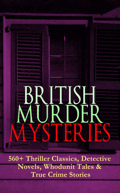 Артур Конан Дойл - BRITISH MURDER MYSTERIES: 560+ Thriller Classics, Detective Novels, Whodunit Tales & True Crime Stories