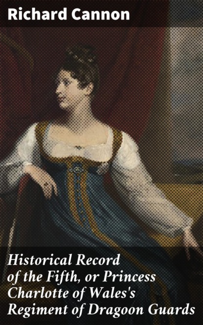 

Historical Record of the Fifth, or Princess Charlotte of Wales's Regiment of Dragoon Guards