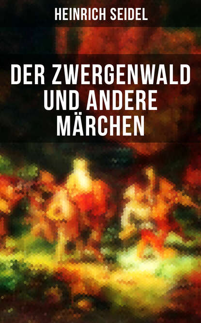 Heinrich Seidel - Der Zwergenwald und andere Märchen
