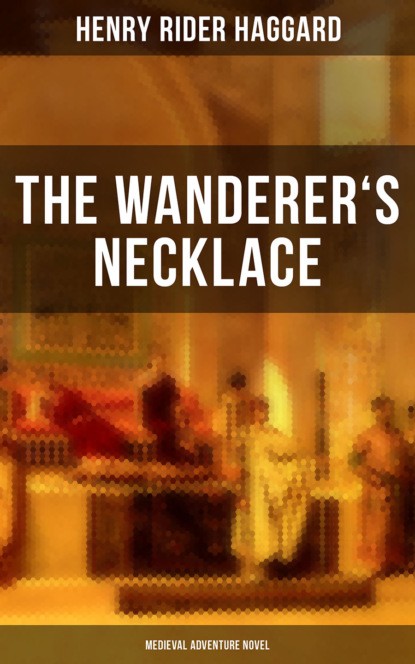 Henry Rider Haggard — THE WANDERER'S NECKLACE (Medieval Adventure Novel)