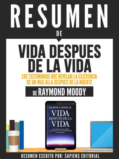 Sapiens Editorial - Resumen De "Vida Despues De La Vida: Los Testimonios Que Revelan La Existencia De Un Mas Alla Despues De La Muerte - De Raymond Moody"