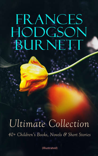 Frances Hodgson Burnett - FRANCES HODGSON BURNETT Ultimate Collection: 40+ Children's Books, Novels & Short Stories (Illustrated)