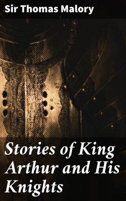 Sir Thomas Malory - Stories of King Arthur and His Knights