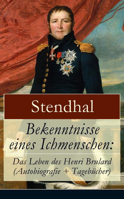 Stendhal - Bekenntnisse eines Ichmenschen: Das Leben des Henri Brulard (Autobiografie + Tagebücher)