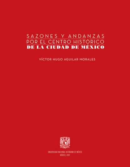 Обложка книги Sazones y andanzas por el Centro Histórico de la Ciudad de México, Víctor Hugo Aguilar Morales