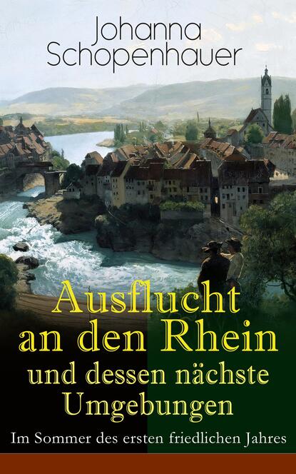 Johanna Schopenhauer - Ausflucht an den Rhein und dessen nächste Umgebungen - Im Sommer des ersten friedlichen Jahres