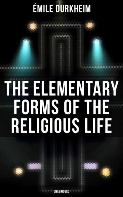 The Elementary Forms of the Religious Life (Unabridged)