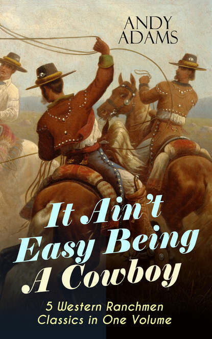 Andy Adams - It Ain't Easy Being A Cowboy – 5 Western Ranchmen Classics in One Volume