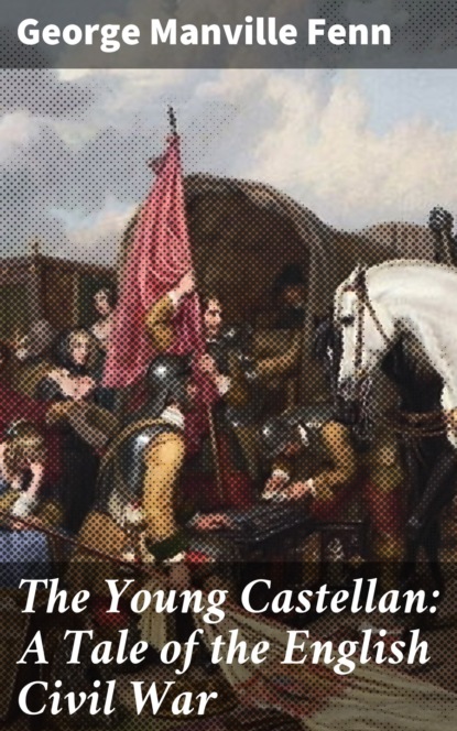 George Manville Fenn - The Young Castellan: A Tale of the English Civil War