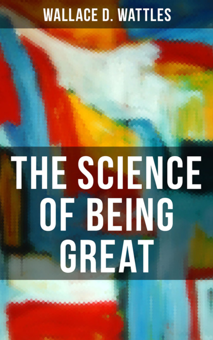 Wallace D. Wattles - THE SCIENCE OF BEING GREAT