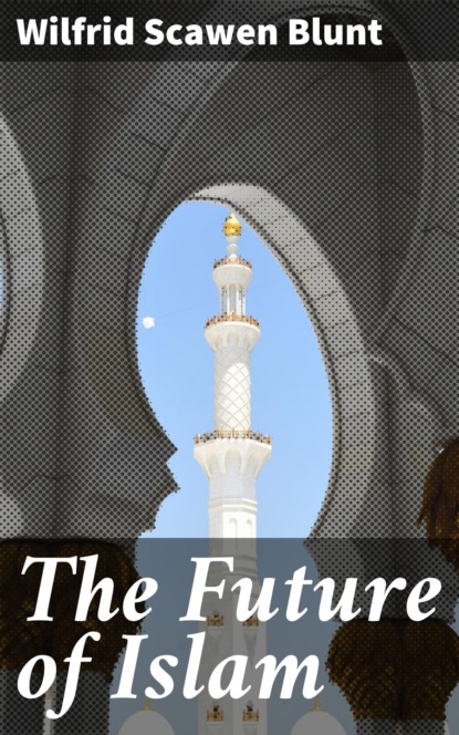 Wilfrid Scawen Blunt - The Future of Islam