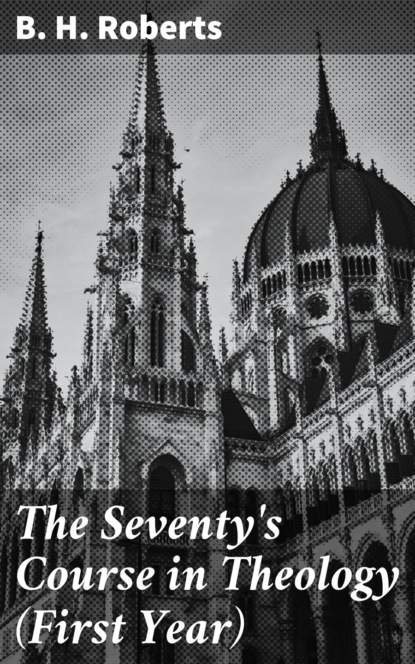 B. H. Roberts - The Seventy's Course in Theology (First Year)