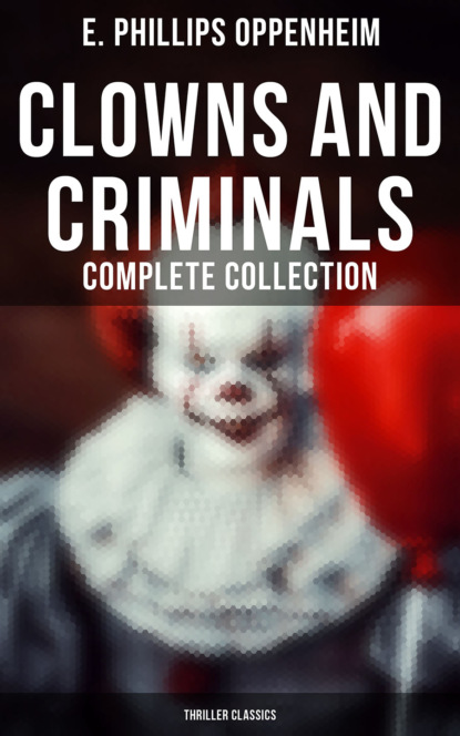 E. Phillips Oppenheim - Clowns and Criminals - Complete Collection (Thriller Classics)