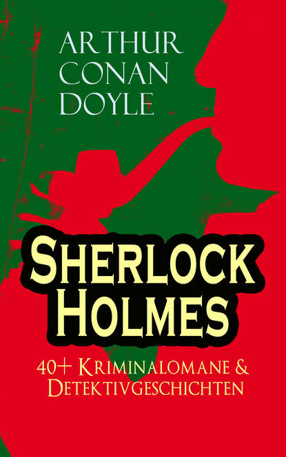 Артур Конан Дойл - Sherlock Holmes: 40+ Kriminalomane & Detektivgeschichten