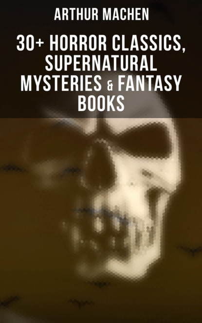 Arthur Machen - Arthur Machen: 30+ Horror Classics, Supernatural Mysteries & Fantasy Books