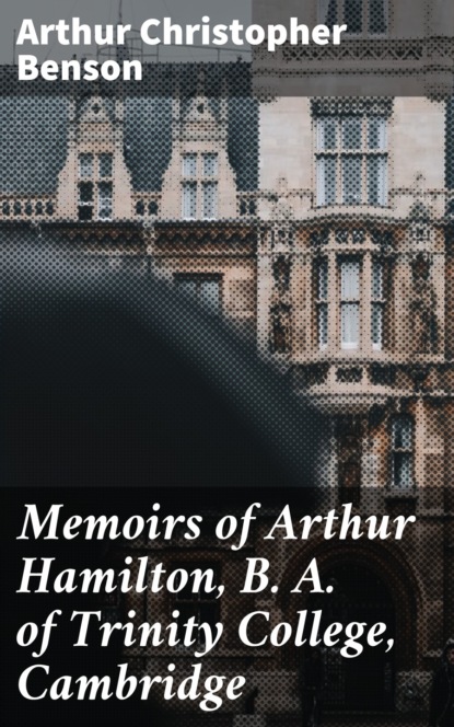 Benson Arthur Christopher - Memoirs of Arthur Hamilton, B. A. of Trinity College, Cambridge