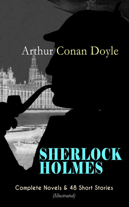 Arthur Conan Doyle - SHERLOCK HOLMES: Complete Novels & 48 Short Stories (Illustrated)