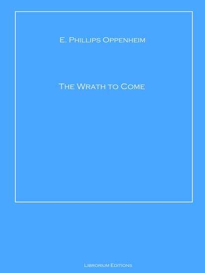 E. Phillips Oppenheim - The Wrath to Come