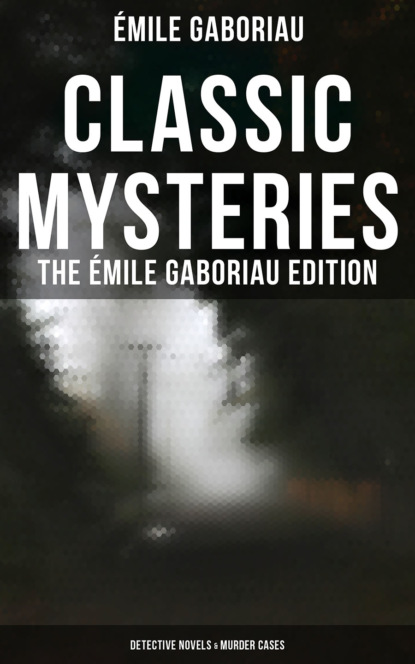 Emile Gaboriau — CLASSIC MYSTERIES - The ?mile Gaboriau Edition (Detective Novels & Murder Cases)