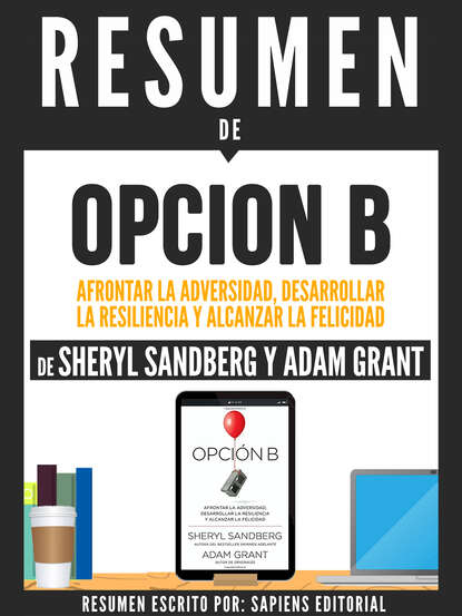 Sapiens Editorial — Resumen De "Opcion B: Afrontar La Adversidad, Desarrollar La Resilencia Y Alcanzar La Felicidad - De Sheryl Sandberg Y Adam Grant"