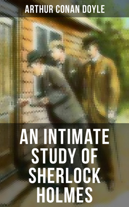 Arthur Conan Doyle - An Intimate Study of Sherlock Holmes