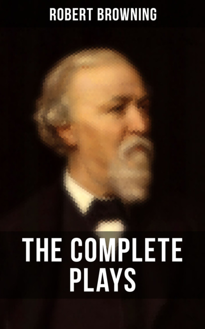 Robert Browning - THE COMPLETE PLAYS OF ROBERT BROWNING