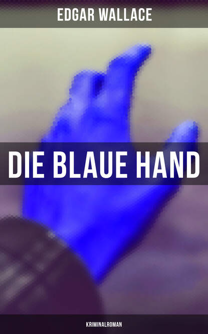 Edgar Wallace - Die blaue Hand: Kriminalroman