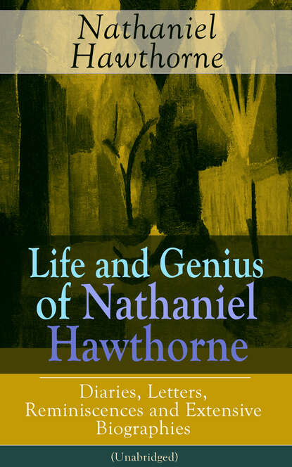 Julian  Hawthorne - Life and Genius of Nathaniel Hawthorne: Diaries, Letters, Reminiscences and Extensive Biographies (Unabridged)