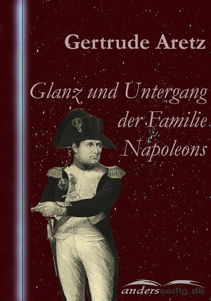 Glanz und Untergang der Familie Napoleons (Gertrude  Aretz). 