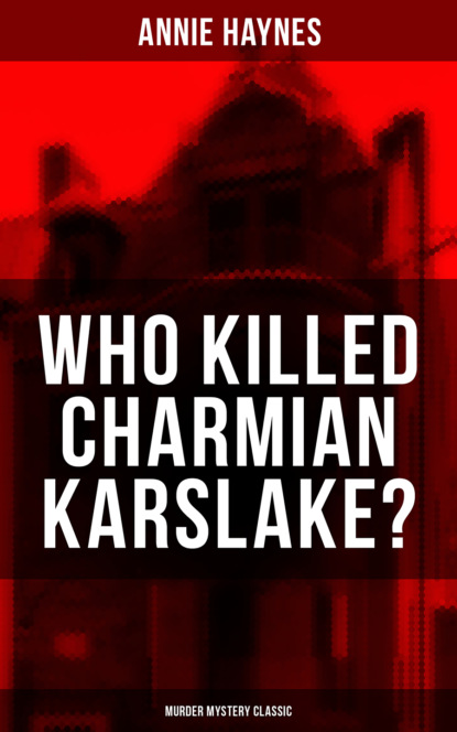 Annie Haynes - WHO KILLED CHARMIAN KARSLAKE? (Murder Mystery Classic)