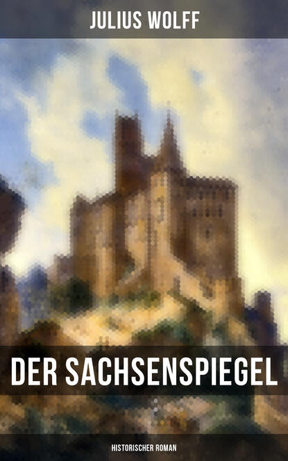 Julius Wolff - Der Sachsenspiegel: Historischer Roman