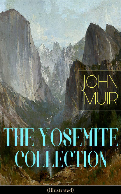 THE YOSEMITE COLLECTION of John Muir (Illustrated)