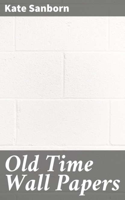Kate Sanborn - Old Time Wall Papers