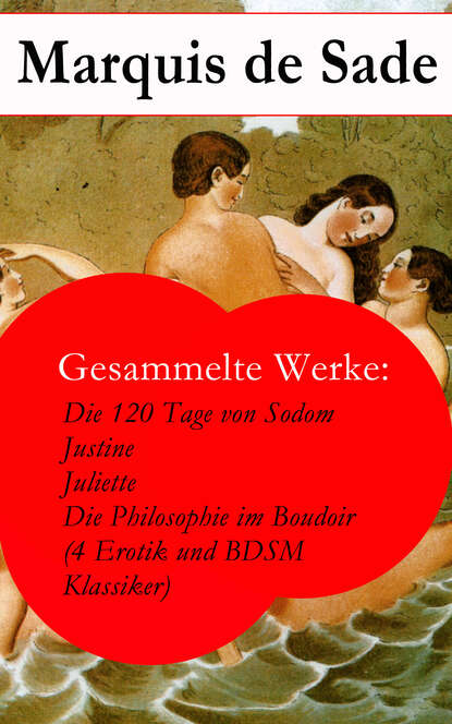 Gesammelte Werke: Die 120 Tage von Sodom - Justine - Juliette - Die Philosophie im Boudoir (4 Erotik und BDSM Klassiker)