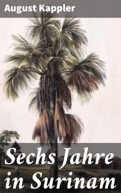 August Kappler - Sechs Jahre in Surinam