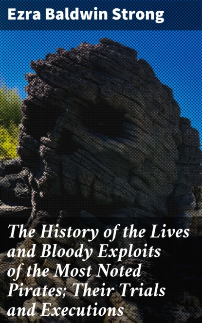 

The History of the Lives and Bloody Exploits of the Most Noted Pirates; Their Trials and Executions