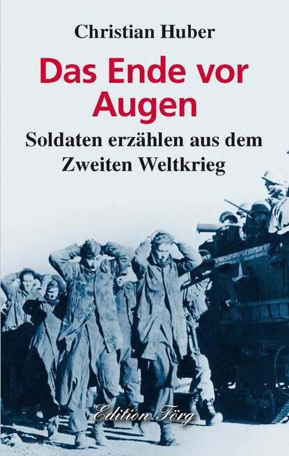 Das Ende vor Augen - Soldaten erzählen aus dem Zweiten Weltkrieg (Christian Wilhelm Huber). 