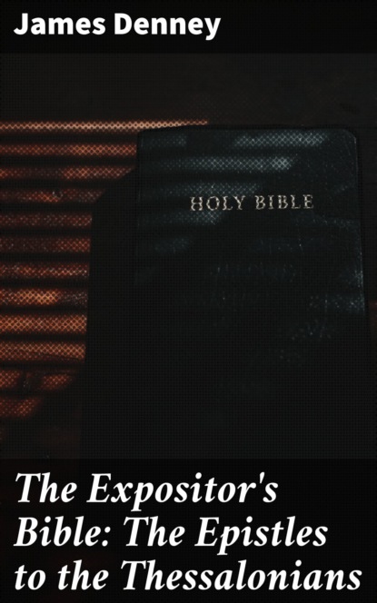 James Denney - The Expositor's Bible: The Epistles to the Thessalonians