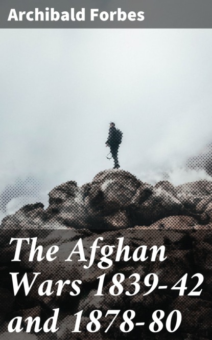 Forbes Archibald - The Afghan Wars 1839-42 and 1878-80