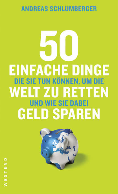 Andreas  Schlumberger - 50 einfache Dinge, die Sie tun können, um die Welt zu retten und wie Sie dabei Geld sparen
