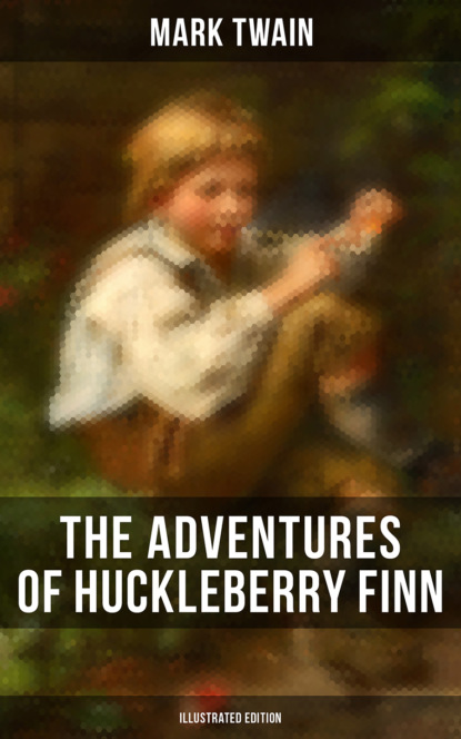 Mark Twain - THE ADVENTURES OF HUCKLEBERRY FINN (Illustrated Edition)