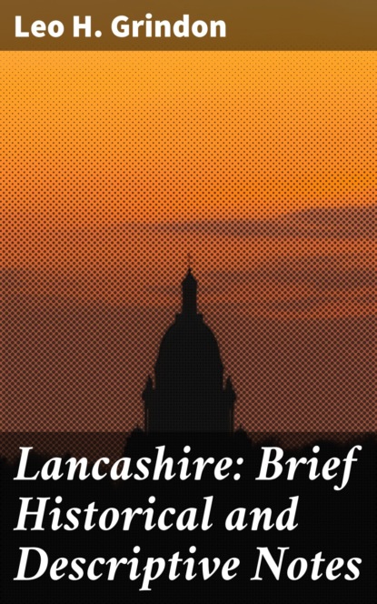 Leo H. Grindon - Lancashire: Brief Historical and Descriptive Notes