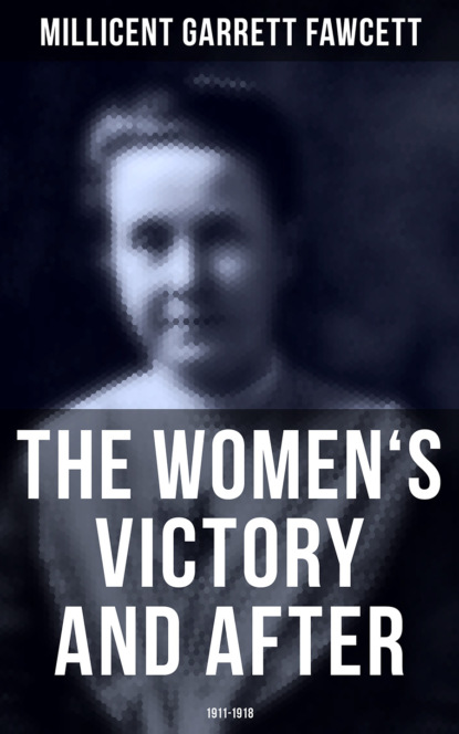 Millicent Garrett Fawcett - The Women's Victory and After: 1911-1918