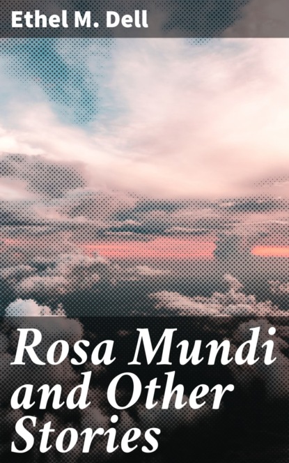 Ethel M. Dell - Rosa Mundi and Other Stories
