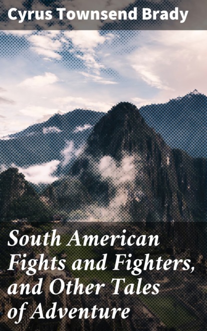 

South American Fights and Fighters, and Other Tales of Adventure