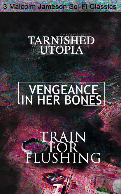 Malcolm Jameson - Tarnished Utopia, Vengeance in Her Bones & Train for Flushing – 3 Malcolm Jameson Sci-Fi Classics